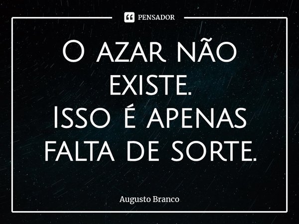 ⁠O azar não existe.
Isso é apenas falta de sorte.... Frase de Augusto Branco.