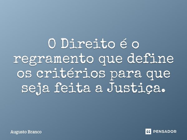 ⁠O Direito é o regramento que define os critérios para que seja feita a Justiça.... Frase de Augusto Branco.