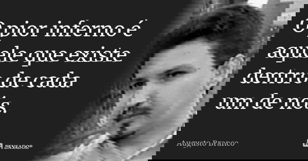 O pior inferno é aquele que existe dentro de cada um de nós.... Frase de Augusto Branco.