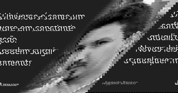 O Universo é como um software em constante atualização. Novas leis podem surgir a qualquer momento.... Frase de Augusto Branco.