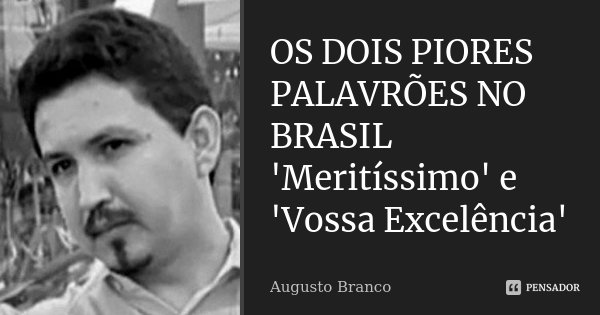 OS DOIS PIORES PALAVRÕES NO BRASIL 'Meritíssimo' e 'Vossa Excelência'... Frase de Augusto Branco.