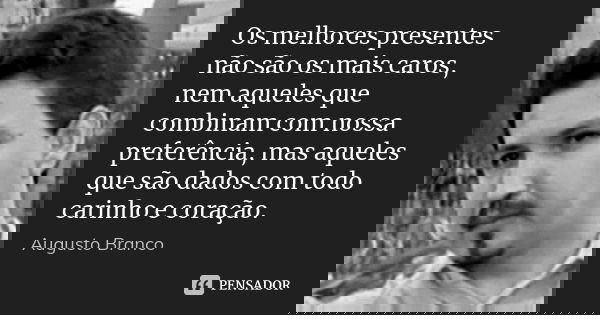 Os melhores presentes não são os mais caros, nem aqueles que combinam com nossa preferência, mas aqueles que são dados com todo carinho e coração.... Frase de Augusto Branco.