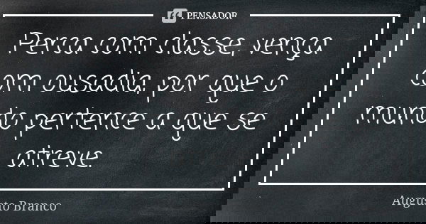 Perca com classe, vença com ousadia, por que o mundo pertence a que se atreve.... Frase de Augusto Branco.