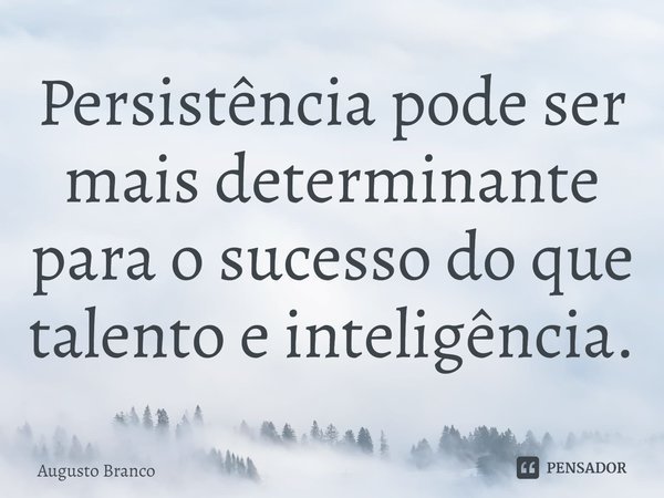 ⁠Persistência pode ser mais determinante para o sucesso do que talento e inteligência.... Frase de Augusto Branco.
