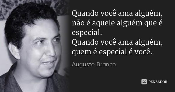 Quando você ama alguém, não é aquele alguém que é especial.
Quando você ama alguém, quem é especial é você.... Frase de Augusto Branco.