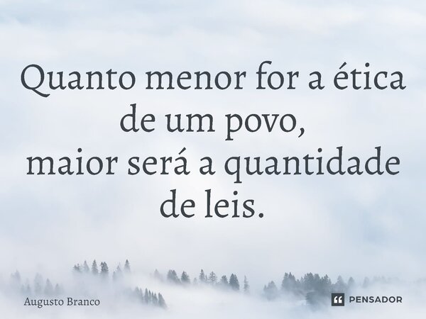 ⁠Quanto menor for a ética de um povo, maior será a quantidade de leis.... Frase de Augusto Branco.