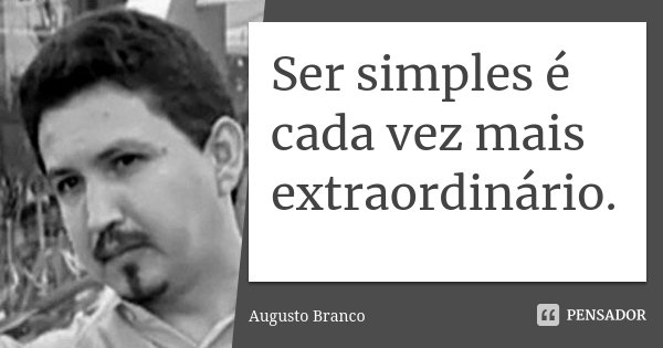Ser simples é cada vez mais extraordinário.... Frase de Augusto Branco.