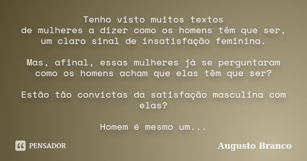 Tenho visto muitos textos de mulheres a dizer como os homens têm que ser, um claro sinal de insatisfação feminina. Mas, afinal, essas mulheres já se perguntaram... Frase de Augusto Branco.