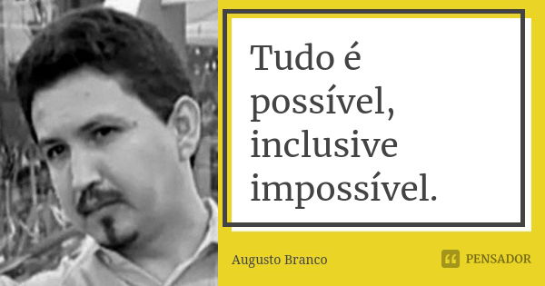 Tudo é possível, inclusive impossível.... Frase de Augusto Branco.