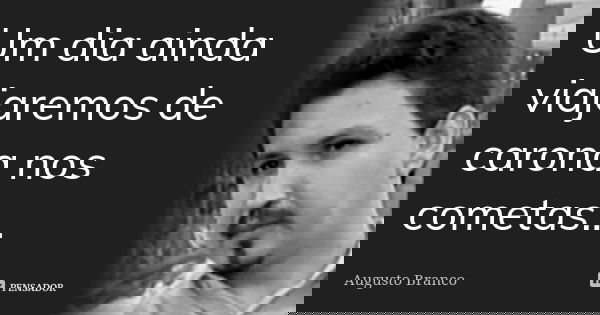Um dia ainda viajaremos de carona nos cometas...... Frase de Augusto Branco.