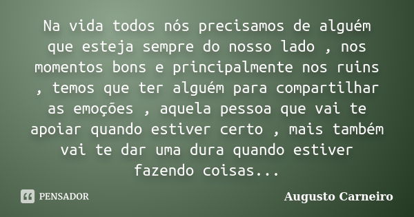 Na vida todos nós precisamos de alguém que esteja sempre do nosso lado , nos momentos bons e principalmente nos ruins , temos que ter alguém para compartilhar a... Frase de Augusto Carneiro.