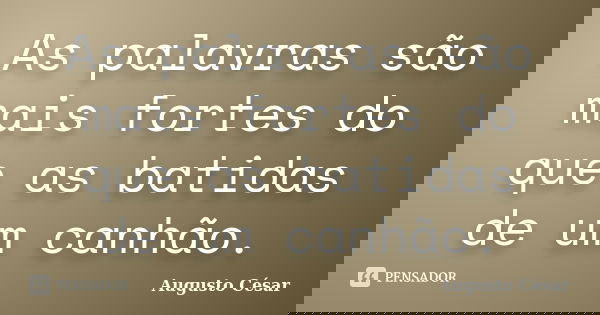 As palavras são mais fortes do que as batidas de um canhão.... Frase de Augusto César.