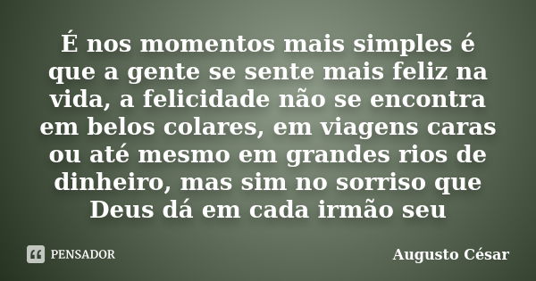 É nos momentos mais simples é que a gente se sente mais feliz na vida, a felicidade não se encontra em belos colares, em viagens caras ou até mesmo em grandes r... Frase de Augusto César.