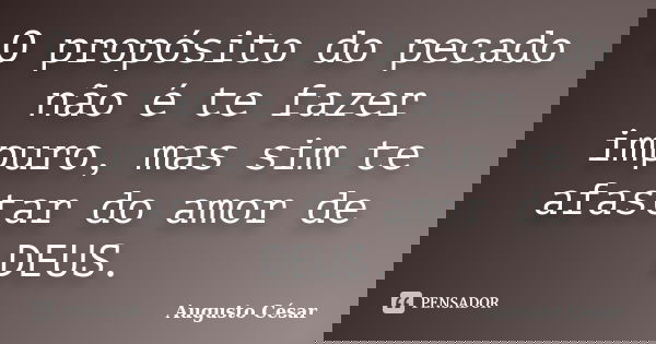 O propósito do pecado não é te fazer impuro, mas sim te afastar do amor de DEUS.... Frase de Augusto César.