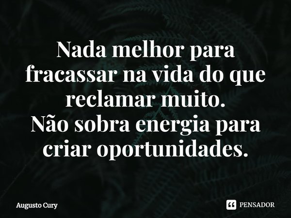 ⁠Nada melhor para fracassar na vida do que reclamar muito. Não sobra energia para criar oportunidades.... Frase de Augusto Cury.