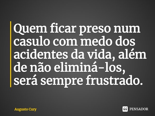 ⁠Quem ficar preso num casulo com medo dos acidentes da vida, além de não eliminá-los, será sempre frustrado.... Frase de Augusto Cury.