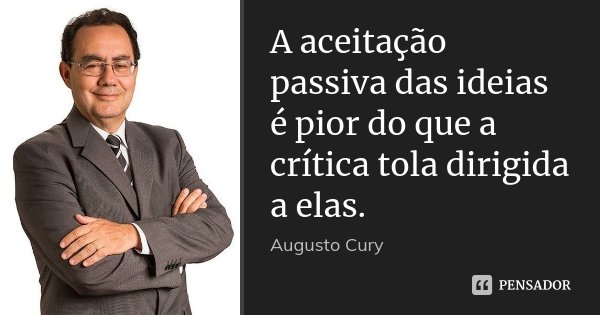 A aceitação passiva das ideias é pior do que a crítica tola dirigida a elas.... Frase de Augusto Cury.