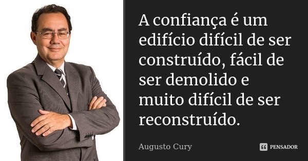 A confiança é um edifício difícil de ser construído, fácil de ser demolido e muito difícil de ser reconstruído.... Frase de Augusto Cury.