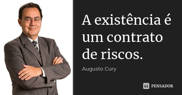 A existência é um contrato de riscos.... Frase de Augusto Cury.