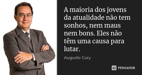 A maioria dos jovens da atualidade não tem sonhos, nem maus nem bons. Eles não têm uma causa para lutar.... Frase de Augusto Cury.