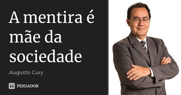 A mentira é mãe da sociedade... Frase de Augusto Cury.