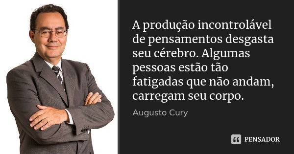 A produção incontrolável de pensamentos desgasta seu cérebro. Algumas pessoas estão tão fatigadas que não andam, carregam seu corpo.... Frase de Augusto Cury.