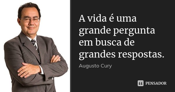 A vida é uma grande pergunta em busca de grandes respostas.... Frase de Augusto Cury.