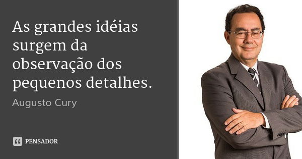As grandes idéias surgem da observação dos pequenos detalhes.... Frase de Augusto Cury.