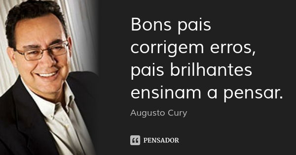 Bons pais corrigem erros, pais brilhantes ensinam a pensar.... Frase de Augusto Cury.