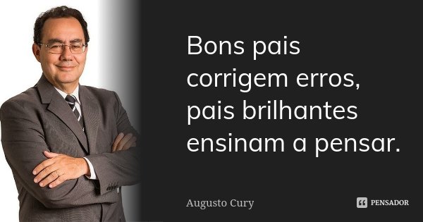 Bons pais corrigem erros, pais brilhantes ensinam a pensar.... Frase de Augusto Cury.