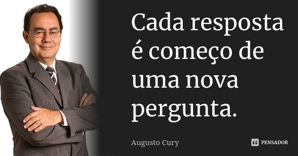 Cada resposta é começo de uma nova pergunta.... Frase de Augusto Cury.