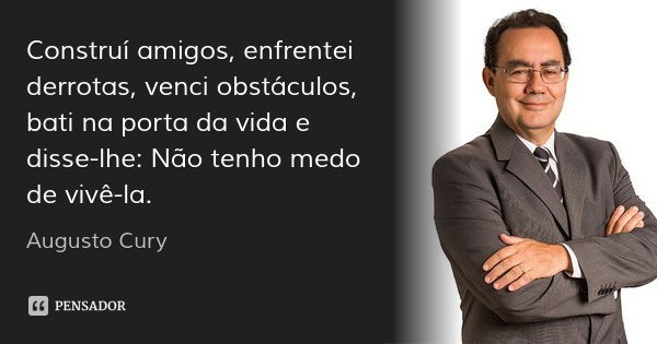 Construí amigos, enfrentei derrotas, venci obstáculos, bati na porta da vida e disse-lhe: Não tenho medo de vivê-la.... Frase de Augusto Cury.