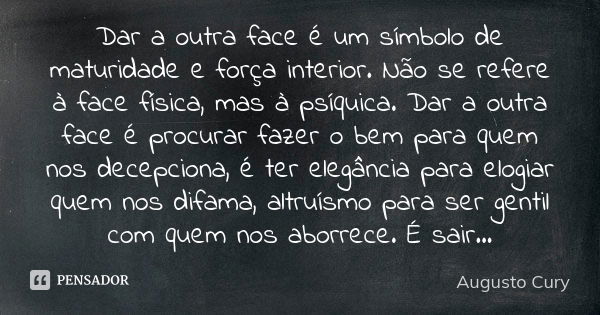 Dar a outra face é um símbolo de maturidade e força interior. Não se refere à face física, mas à psíquica. Dar a outra face é procurar fazer o bem para quem nos... Frase de Augusto Cury.