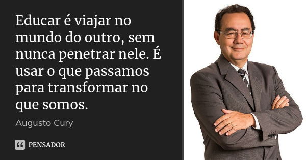 Educar é viajar no mundo do outro, sem nunca penetrar nele. É usar o que passamos para transformar no que somos.... Frase de Augusto Cury.