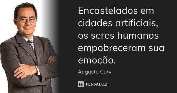 Encastelados em cidades artificiais, os seres humanos empobreceram sua emoção.... Frase de Augusto Cury.