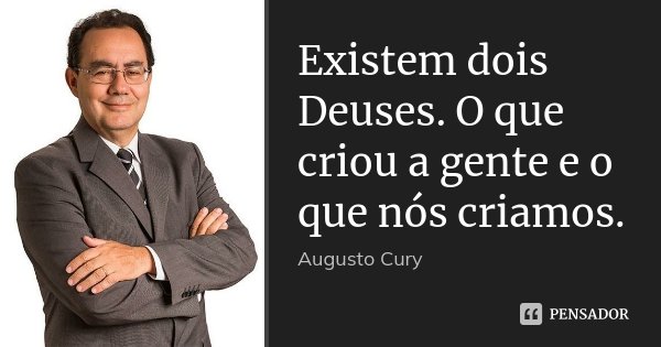 Existem dois Deuses. O que criou a gente e o que nós criamos.... Frase de Augusto Cury.