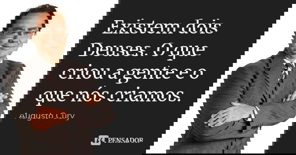 Existem dois Deuses. O que criou a gente e o que nós criamos.... Frase de Augusto Cury.