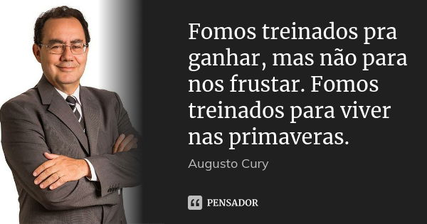 Fomos treinados pra ganhar, mas não para nos frustar. Fomos treinados para viver nas primaveras.... Frase de Augusto Cury.