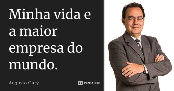 Minha vida e a maior empresa do mundo.... Frase de Augusto Cury.