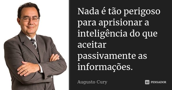 Nada é tão perigoso para aprisionar a inteligência do que aceitar passivamente as informações.... Frase de Augusto Cury.