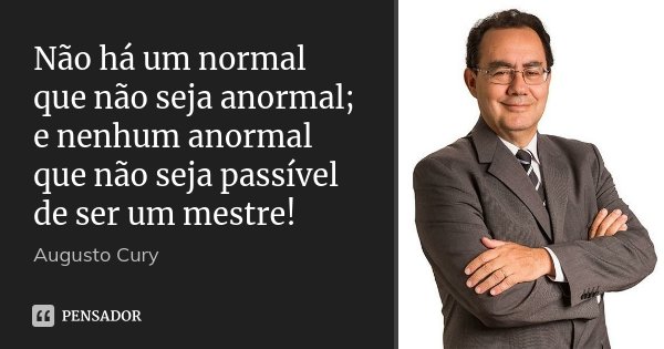 Não há um normal que não seja anormal; e nenhum anormal que não seja passível de ser um mestre!... Frase de Augusto Cury.