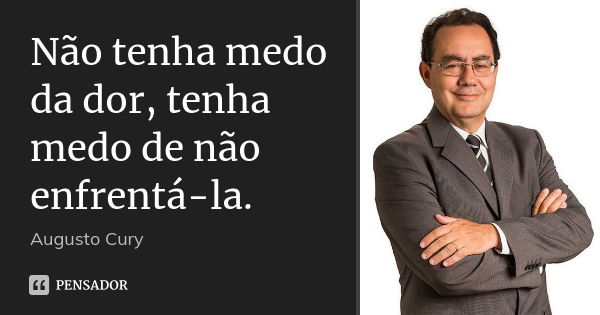 Não tenha medo da dor, tenha medo de não enfrentá-la.... Frase de Augusto Cury.