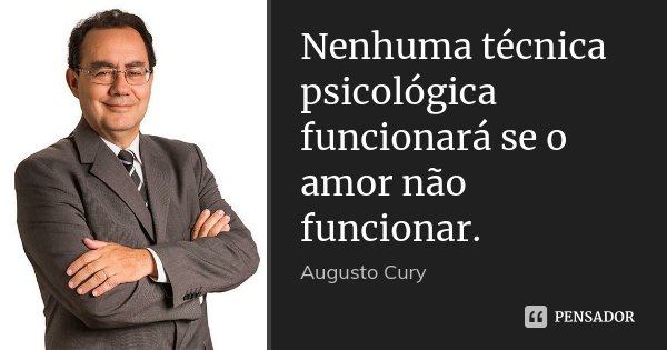 Nenhuma técnica psicológica funcionará se o amor não funcionar.... Frase de Augusto Cury.