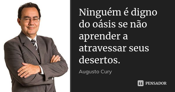Ninguém é digno do oásis se não aprender a atravessar seus desertos.... Frase de Augusto Cury.