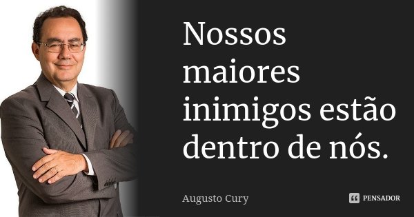 Nossos maiores inimigos estão dentro de nós.... Frase de Augusto Cury.