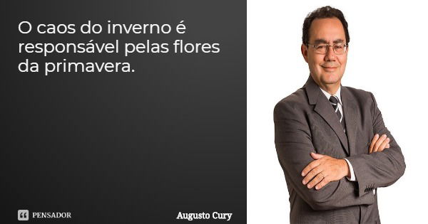 O caos do inverno é responsável pelas flores da primavera.... Frase de Augusto Cury.