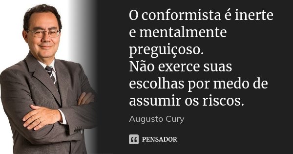O conformista é inerte e mentalmente preguiçoso. Não exerce suas escolhas por medo de assumir os riscos.... Frase de Augusto Cury.