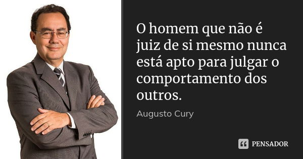 O homem que não é juiz de si mesmo nunca está apto para julgar o comportamento dos outros.... Frase de Augusto Cury.