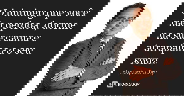 O inimigo que você não perdoa, dorme na sua cama e atrapalha o seu sono.... Frase de Augusto Cury.