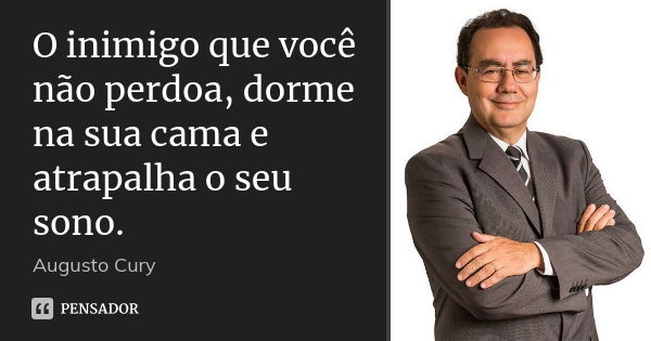 O inimigo que você não perdoa, dorme na sua cama e atrapalha o seu sono.... Frase de Augusto Cury.